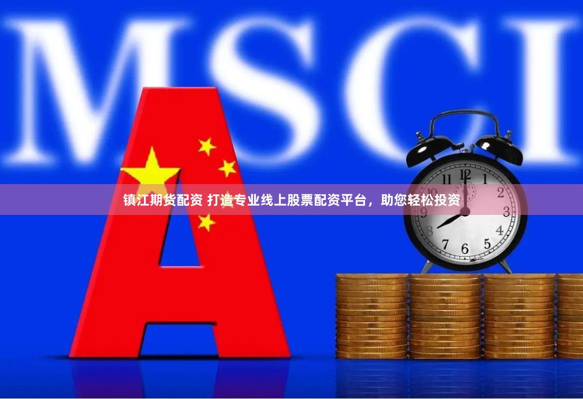 鎮(zhèn)江期貨配資 打造專業(yè)線上股票配資平臺(tái)，助您輕松投資