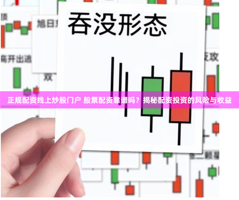 正規(guī)配資線上炒股門戶 股票配資靠譜嗎？揭秘配資投資的風(fēng)險(xiǎn)與收益