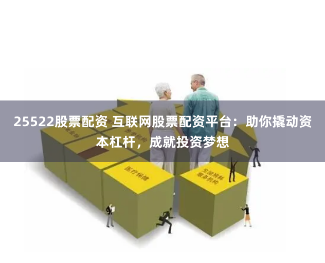 25522股票配資 互聯(lián)網(wǎng)股票配資平臺(tái)：助你撬動(dòng)資本杠桿，成就投資夢想