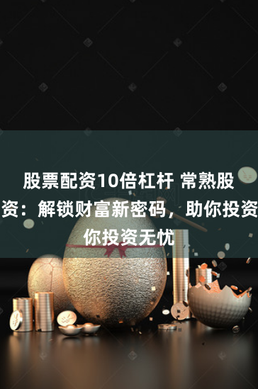 股票配資10倍杠桿 常熟股票配資：解鎖財(cái)富新密碼，助你投資無憂