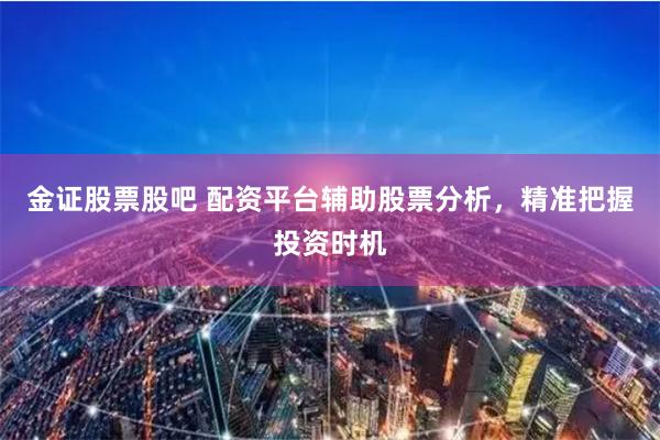 金證股票股吧 配資平臺(tái)輔助股票分析，精準(zhǔn)把握投資時(shí)機(jī)