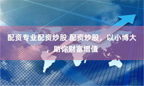 配資專業(yè)配資炒股 配資炒股，以小博大，助你財富增值