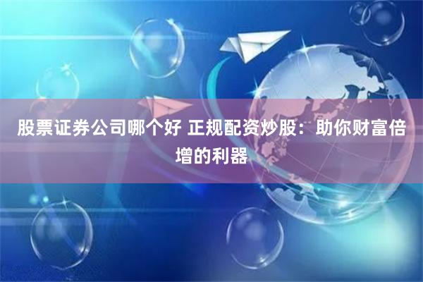 股票證券公司哪個好 正規(guī)配資炒股：助你財富倍增的利器