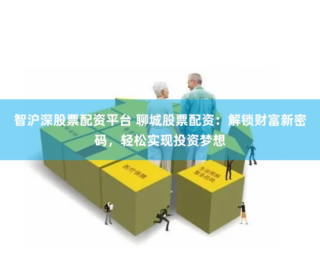 智滬深股票配資平臺 聊城股票配資：解鎖財富新密碼，輕松實(shí)現(xiàn)投資夢想