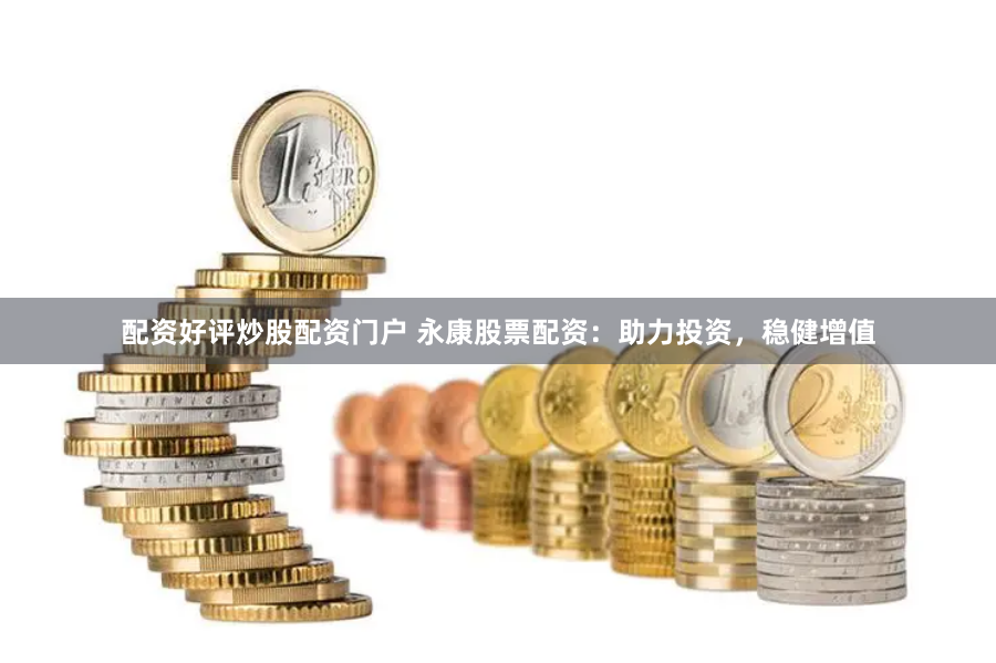 配資好評炒股配資門戶 永康股票配資：助力投資，穩(wěn)健增值