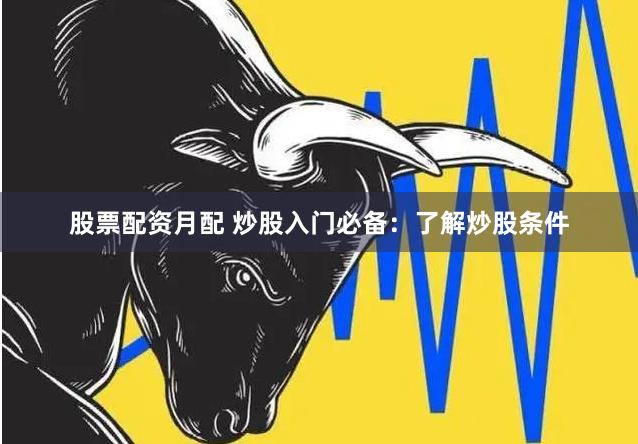 股票配資月配 炒股入門必備：了解炒股條件