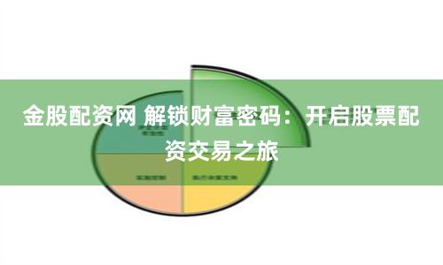 金股配資網(wǎng) 解鎖財(cái)富密碼：開啟股票配資交易之旅
