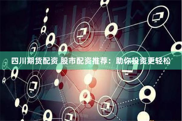 四川期貨配資 股市配資推薦：助你投資更輕松