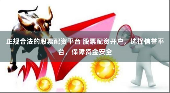 正規(guī)合法的股票配資平臺(tái) 股票配資開戶，選擇信譽(yù)平臺(tái)，保障資金安全