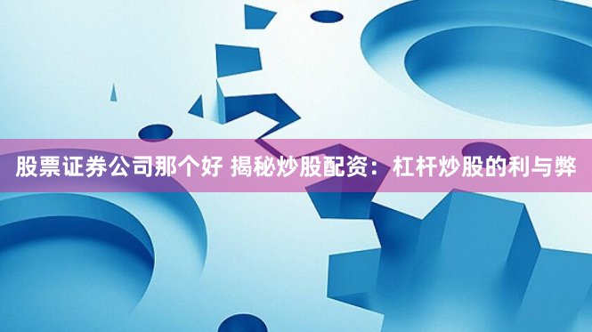 股票證券公司那個(gè)好 揭秘炒股配資：杠桿炒股的利與弊
