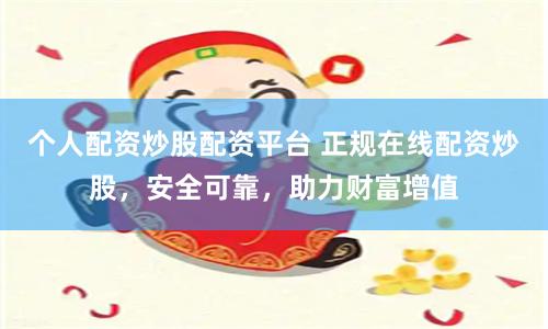 個(gè)人配資炒股配資平臺(tái) 正規(guī)在線配資炒股，安全可靠，助力財(cái)富增值