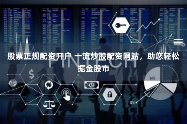 股票正規(guī)配資開戶 一流炒股配資網(wǎng)站，助您輕松掘金股市