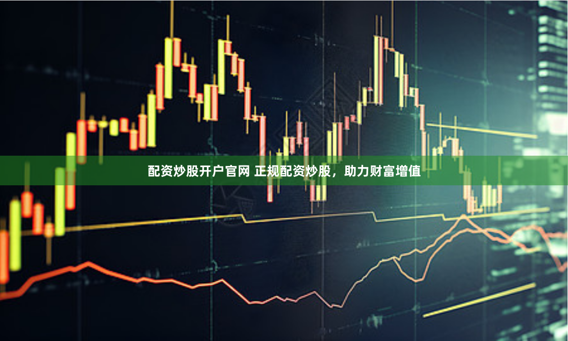 配資炒股開戶官網(wǎng) 正規(guī)配資炒股，助力財(cái)富增值