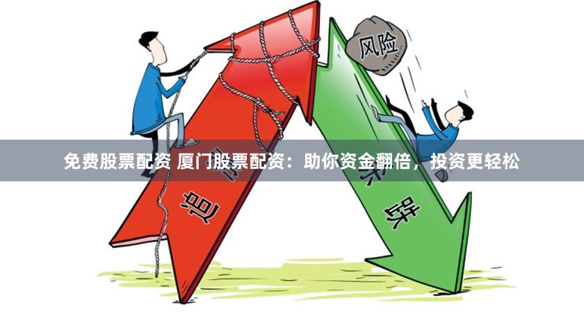 免費(fèi)股票配資 廈門股票配資：助你資金翻倍，投資更輕松