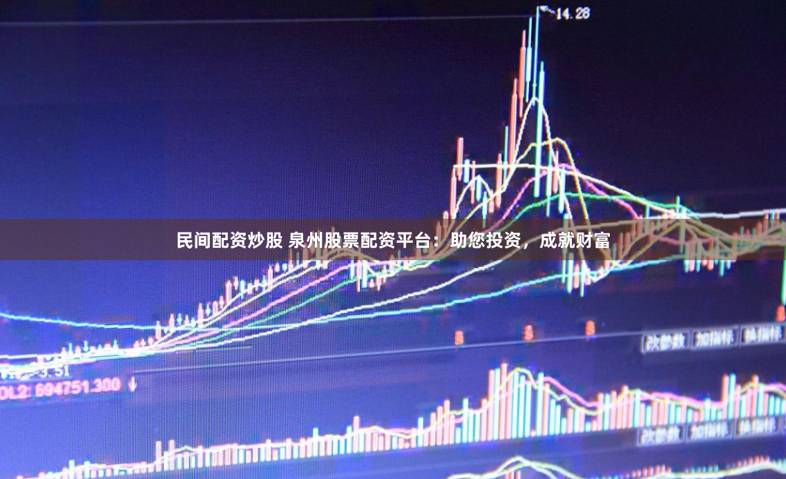 民間配資炒股 泉州股票配資平臺(tái)：助您投資，成就財(cái)富