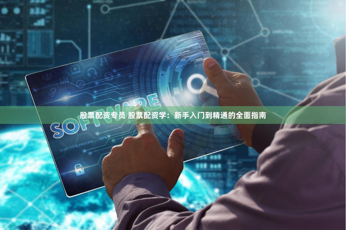 股票配資專員 股票配資學(xué)：新手入門到精通的全面指南