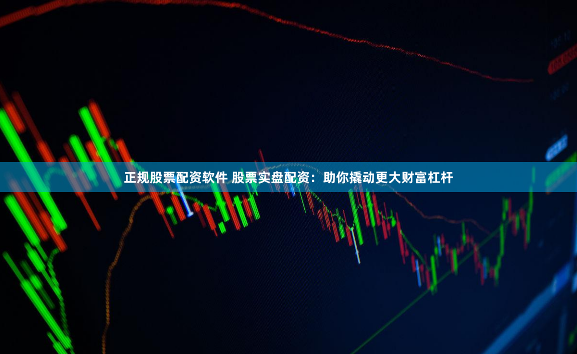 正規(guī)股票配資軟件 股票實(shí)盤配資：助你撬動(dòng)更大財(cái)富杠桿