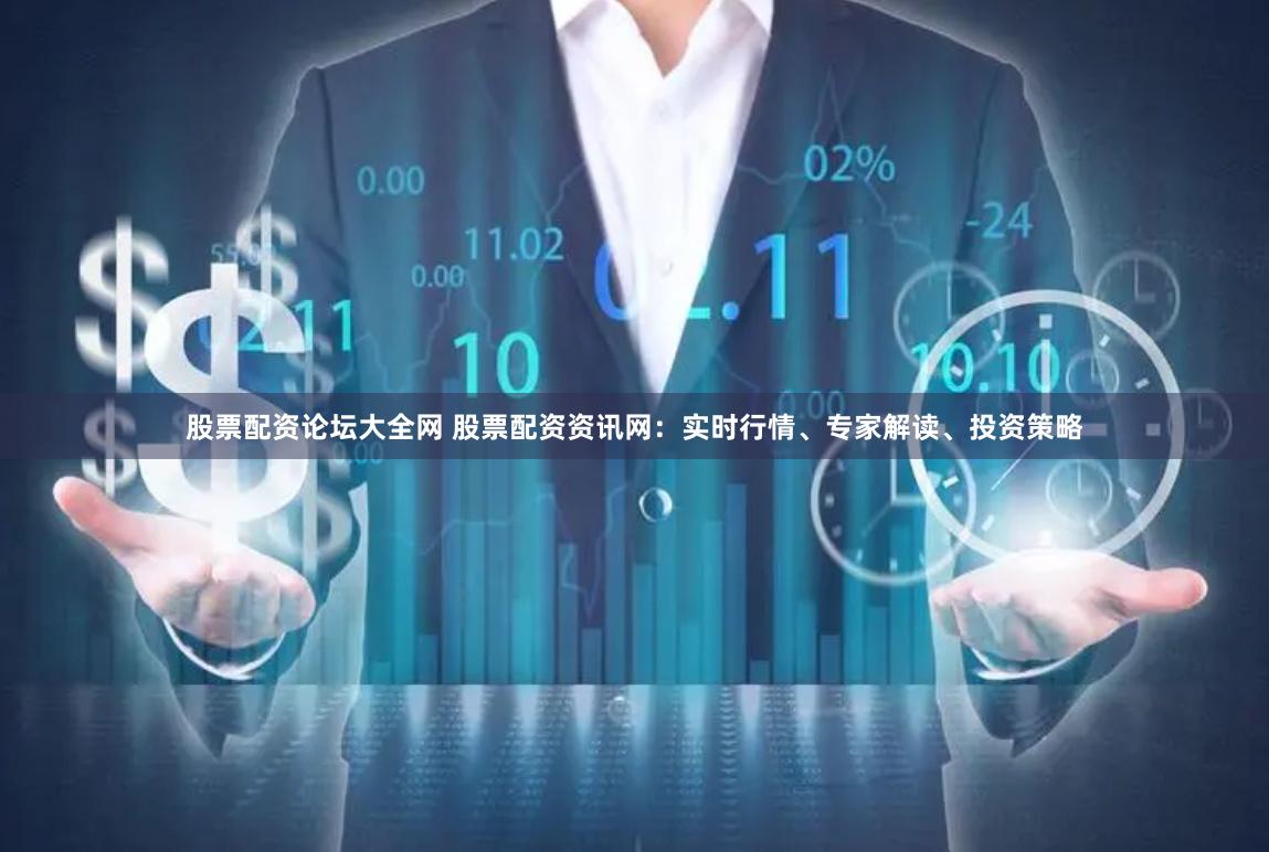 股票配資論壇大全網(wǎng) 股票配資資訊網(wǎng)：實時行情、專家解讀、投資策略