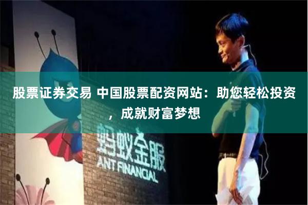 股票證券交易 中國股票配資網(wǎng)站：助您輕松投資，成就財富夢想