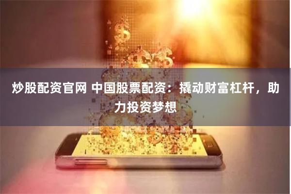 炒股配資官網(wǎng) 中國股票配資：撬動財富杠桿，助力投資夢想