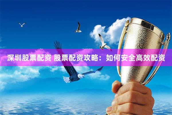 深圳股票配資 股票配資攻略：如何安全高效配資