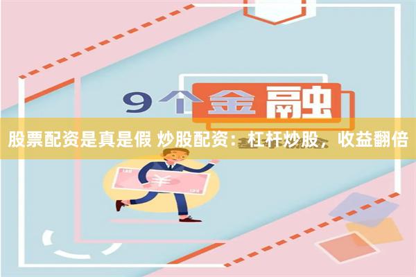 股票配資是真是假 炒股配資：杠桿炒股，收益翻倍