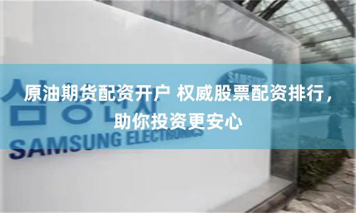 原油期貨配資開戶 權威股票配資排行，助你投資更安心