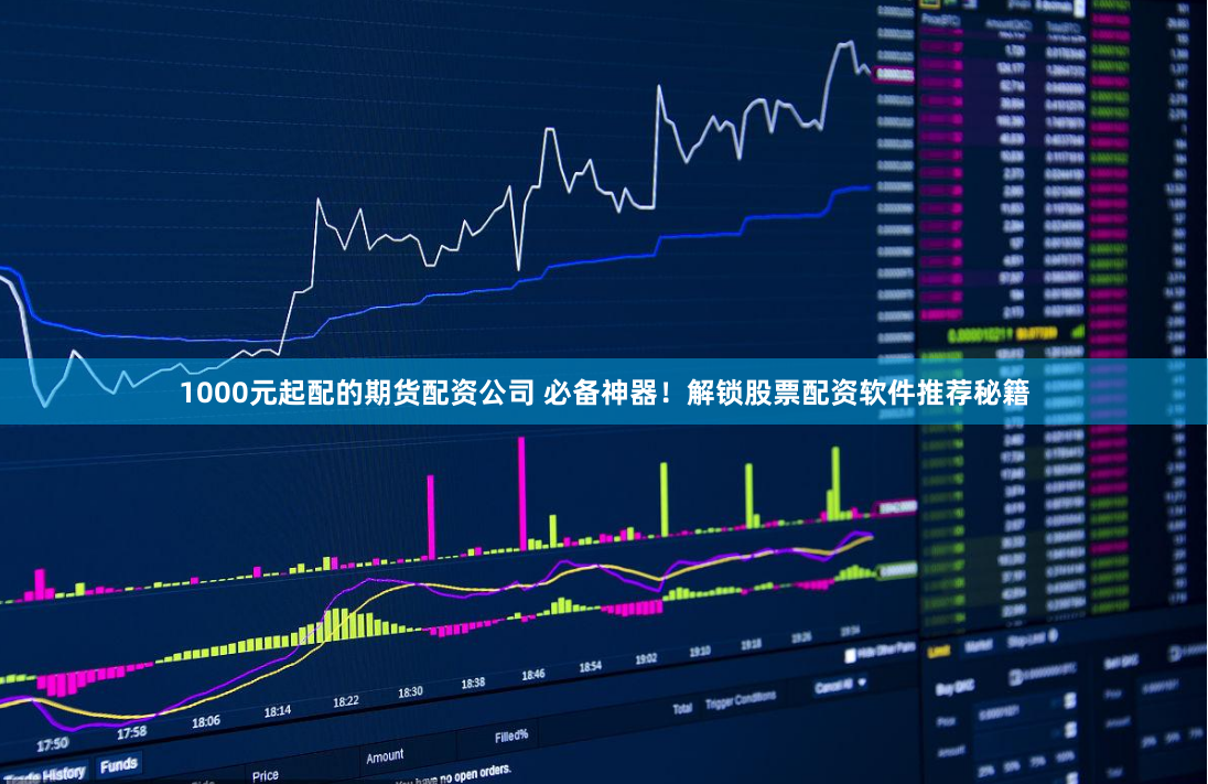 1000元起配的期貨配資公司 必備神器！解鎖股票配資軟件推薦秘籍