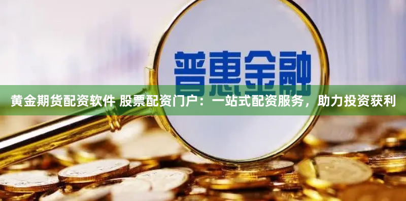 黃金期貨配資軟件 股票配資門戶：一站式配資服務(wù)，助力投資獲利