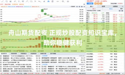 舟山期貨配資 正規(guī)炒股配資知識寶庫，助你穩(wěn)健獲利