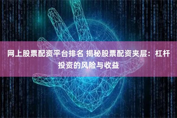 網(wǎng)上股票配資平臺排名 揭秘股票配資夾層：杠桿投資的風(fēng)險與收益